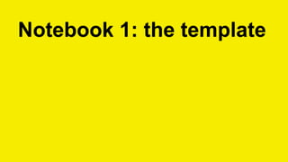 Notebook 1: the template
 