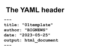 The YAML header
---
title: "01template"
author: "BIGNEWS"
date: "2023-05-25"
output: html_document
---
 