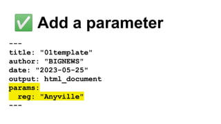 ✅ Add a parameter
---
title: "01template"
author: "BIGNEWS"
date: "2023-05-25"
output: html_document
params:
reg: "Anyville"
---
 