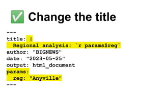 ✅ Change the title
---
title: |
Regional analysis: `r params$reg`
author: "BIGNEWS"
date: "2023-05-25"
output: html_document
params:
reg: "Anyville"
---
 