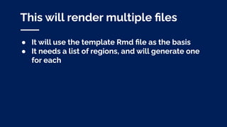 This will render multiple ﬁles
● It will use the template Rmd ﬁle as the basis
● It needs a list of regions, and will generate one
for each
 
