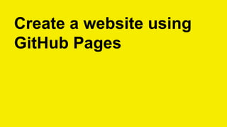 Create a website using
GitHub Pages
 