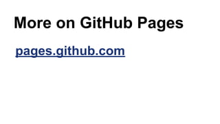 More on GitHub Pages
pages.github.com
 