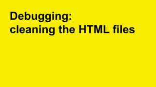 Debugging:
cleaning the HTML files
 