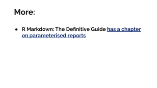 More:
● R Markdown: The Deﬁnitive Guide has a chapter
on parameterised reports
 