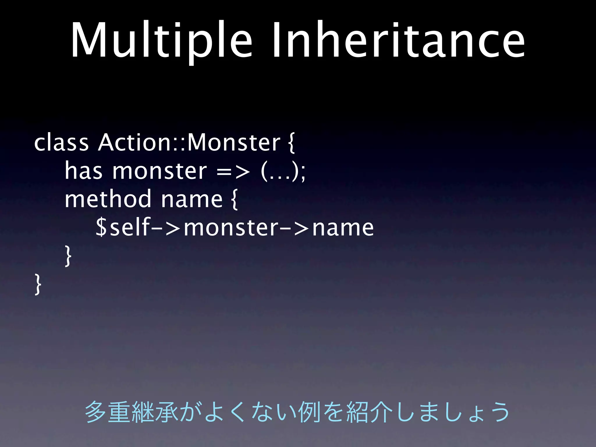 Multiple Inheritance
class Action::Monster {
   has monster => (…);
   method name {
     $self->monster->name
   }
}
 