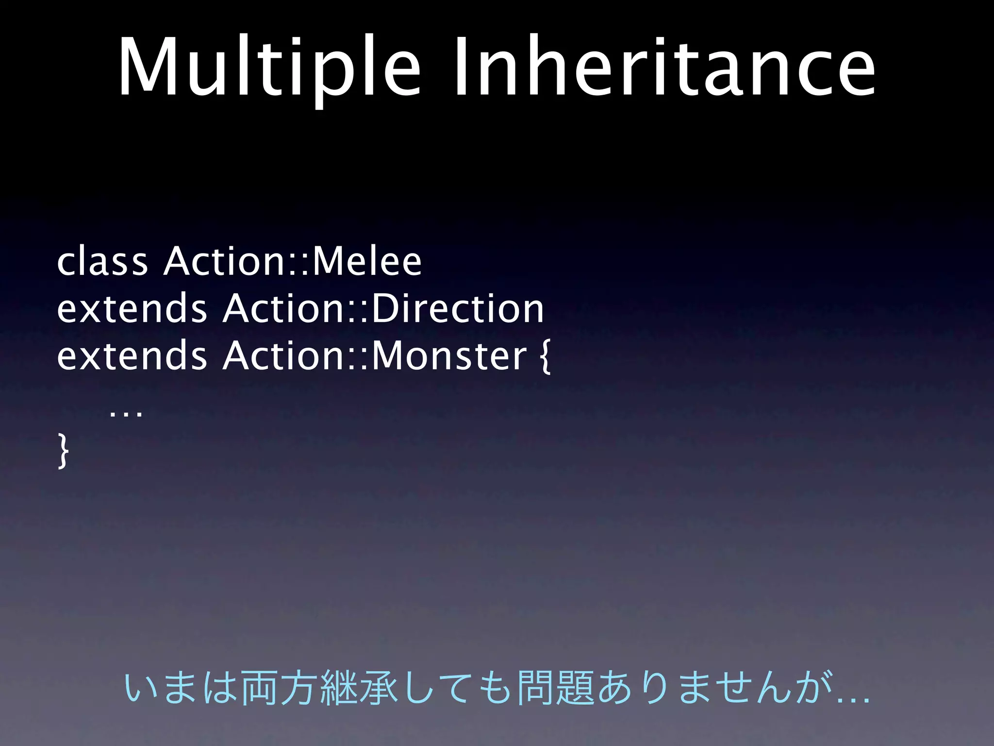 Multiple Inheritance

class Action::Melee
extends Action::Direction
extends Action::Monster {
   …
}




                            …
 
