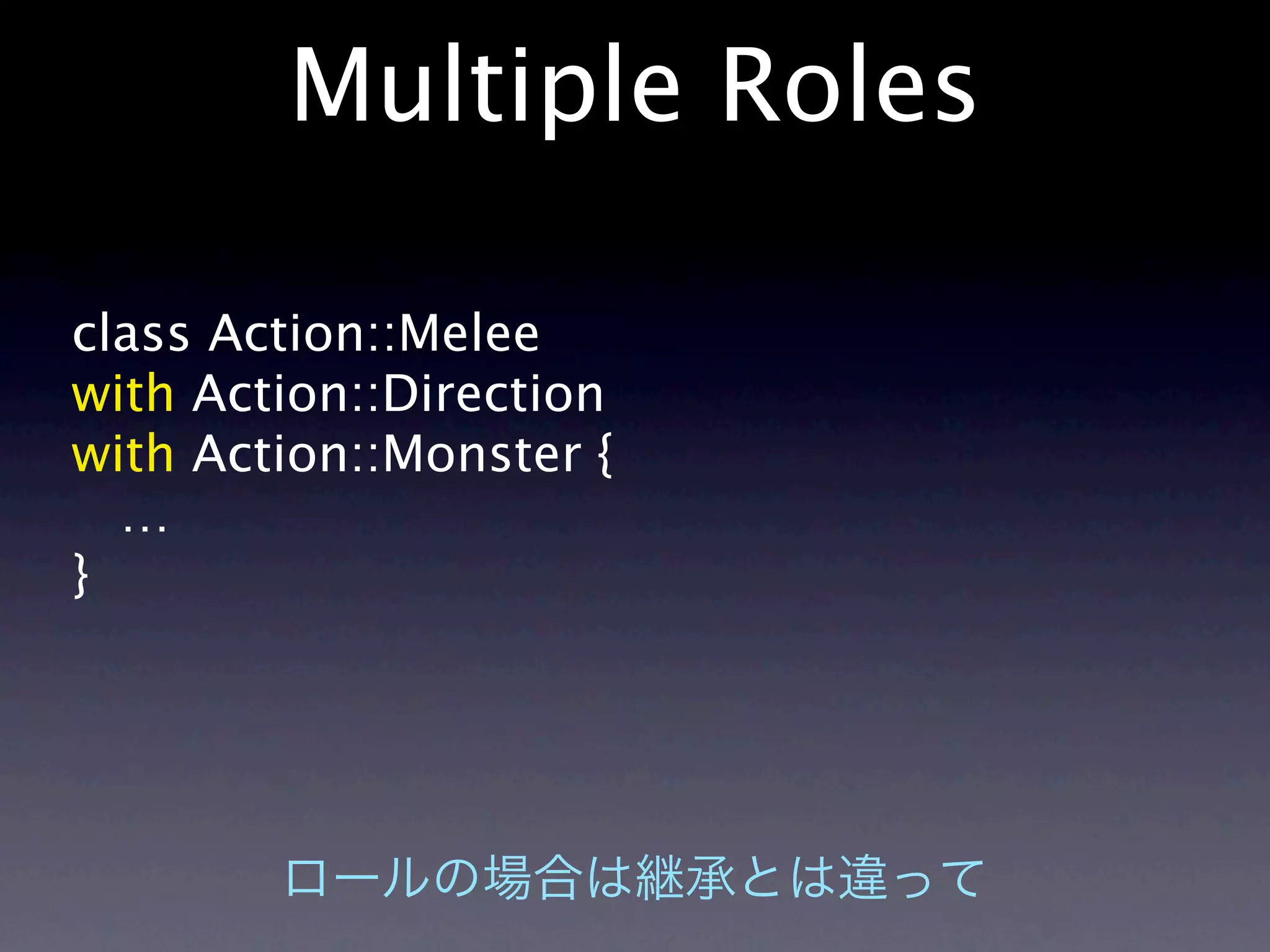 Multiple Roles

class Action::Melee
with Action::Direction
with Action::Monster {
  …
}
 