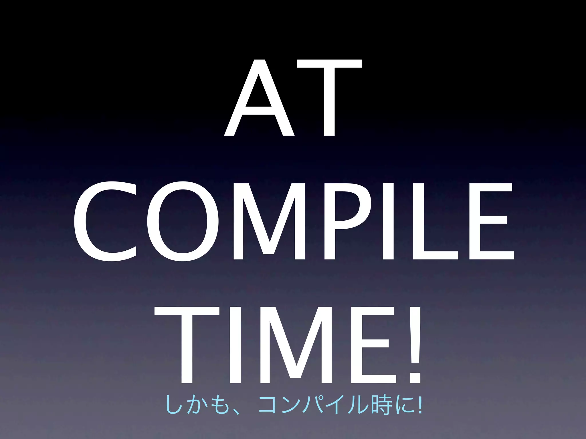 AT
COMPILE
 TIME!
     !
 