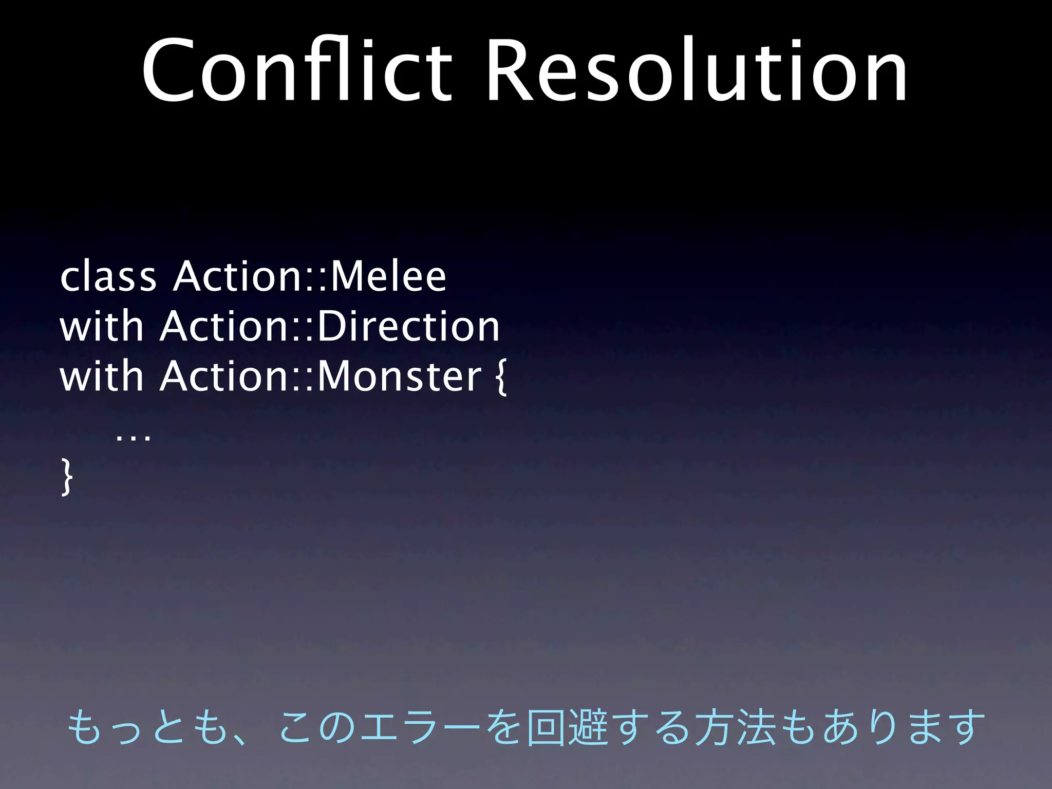 Conﬂict Resolution

class Action::Melee
with Action::Direction
with Action::Monster {
   …
}
 