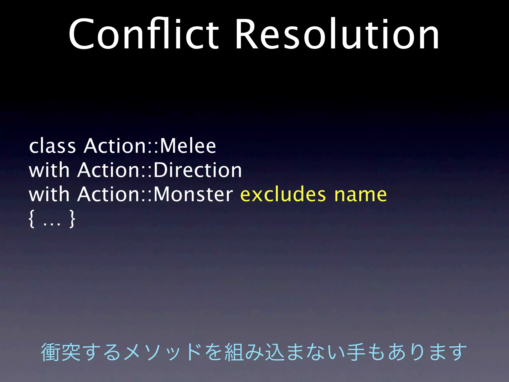 Conﬂict Resolution

class Action::Melee
with Action::Direction
with Action::Monster excludes name
{…}
 
