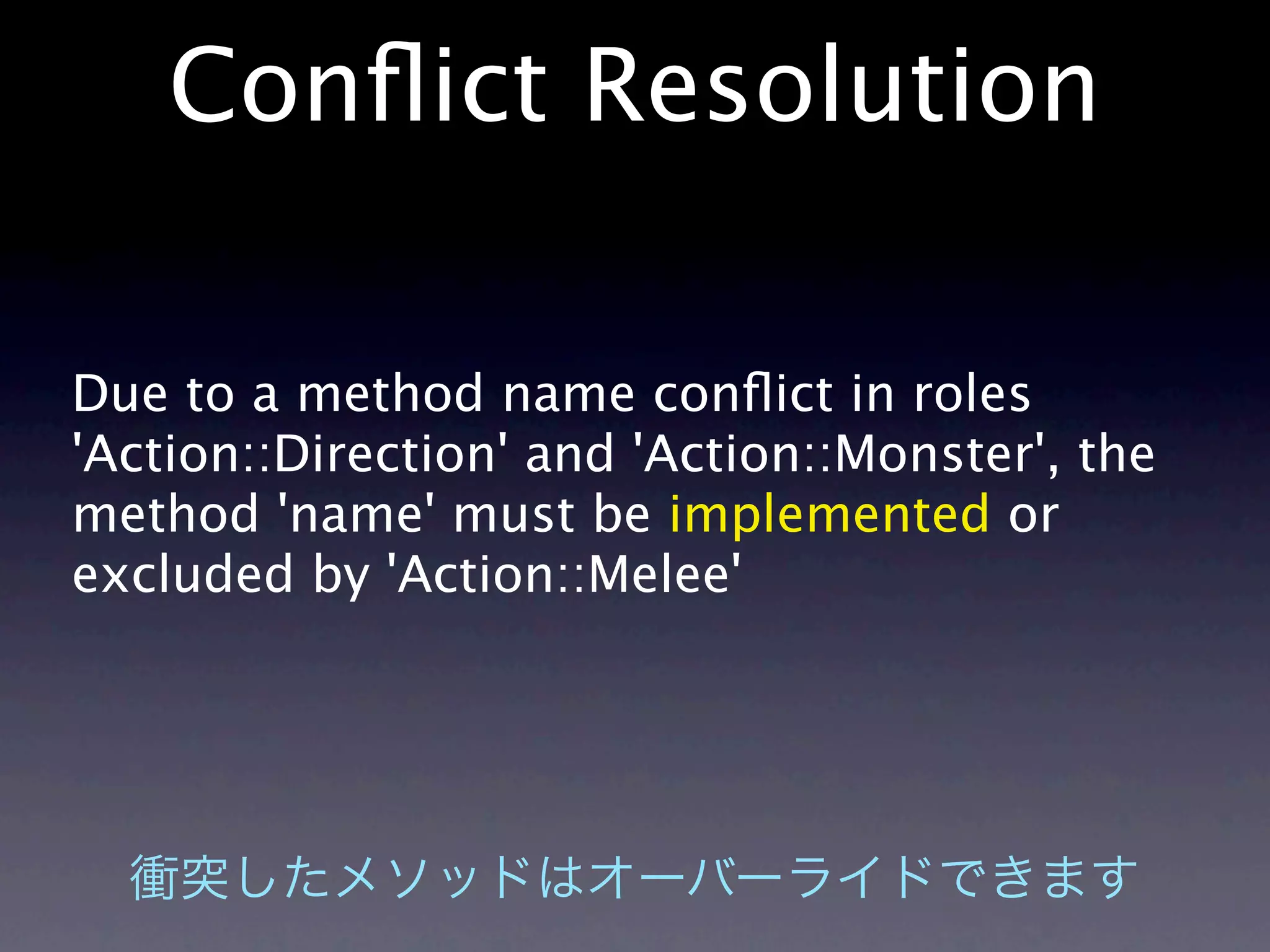 Conﬂict Resolution

Due to a method name conﬂict in roles
'Action::Direction' and 'Action::Monster', the
method 'name' must be implemented or
excluded by 'Action::Melee'
 