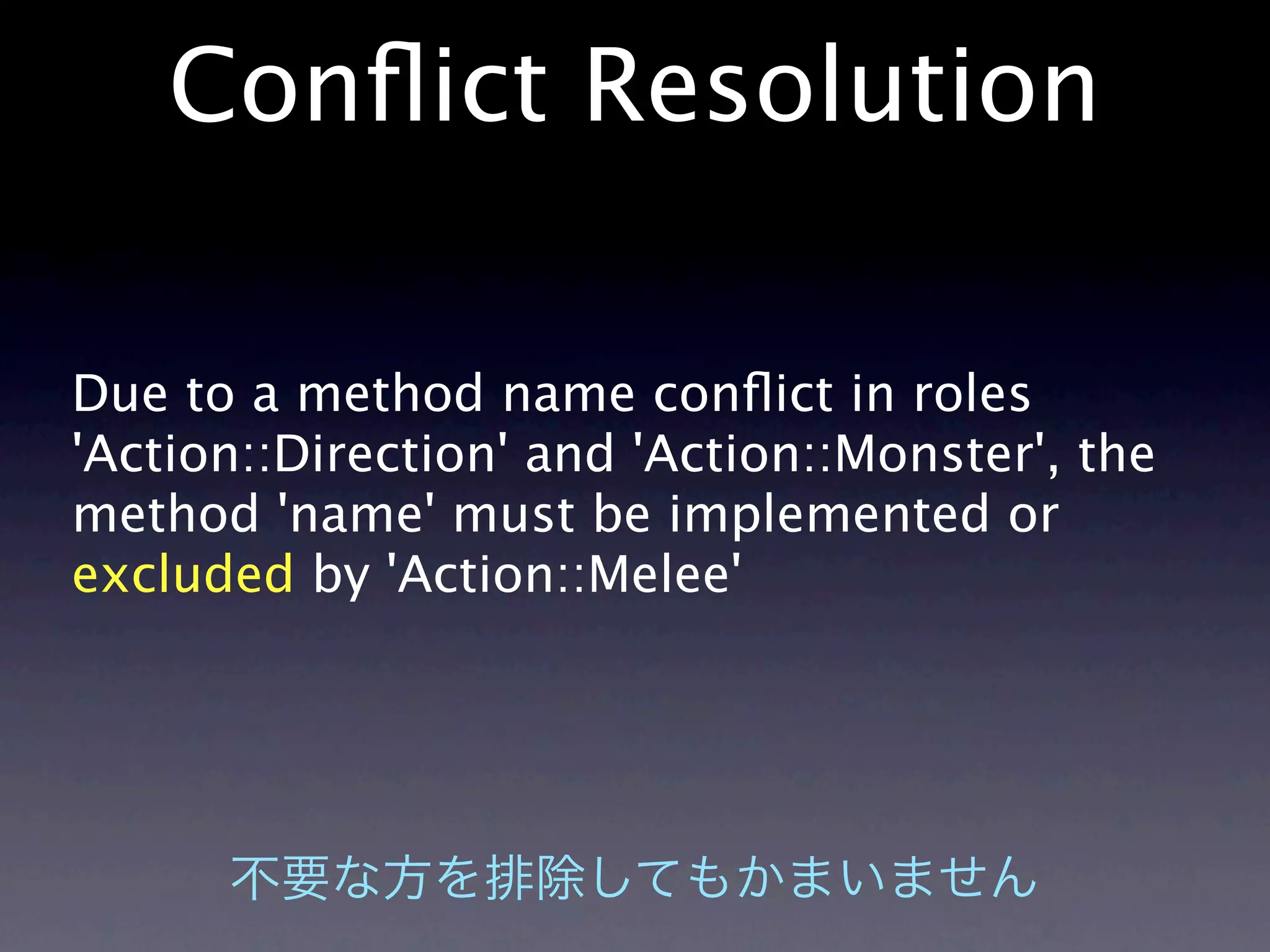 Conﬂict Resolution

Due to a method name conﬂict in roles
'Action::Direction' and 'Action::Monster', the
method 'name' must be implemented or
excluded by 'Action::Melee'
 