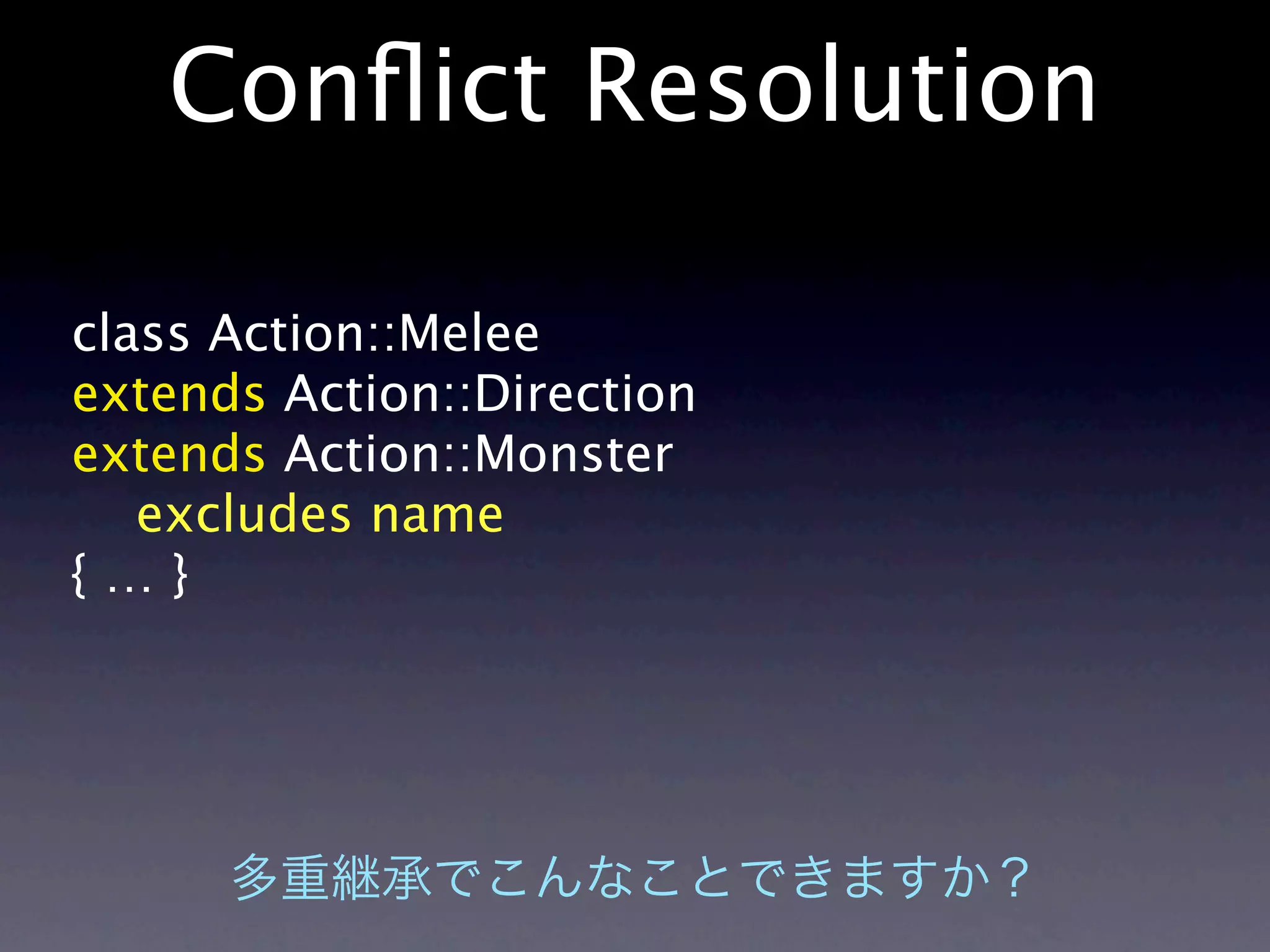 Conﬂict Resolution

class Action::Melee
extends Action::Direction
extends Action::Monster
   excludes name
{…}
 