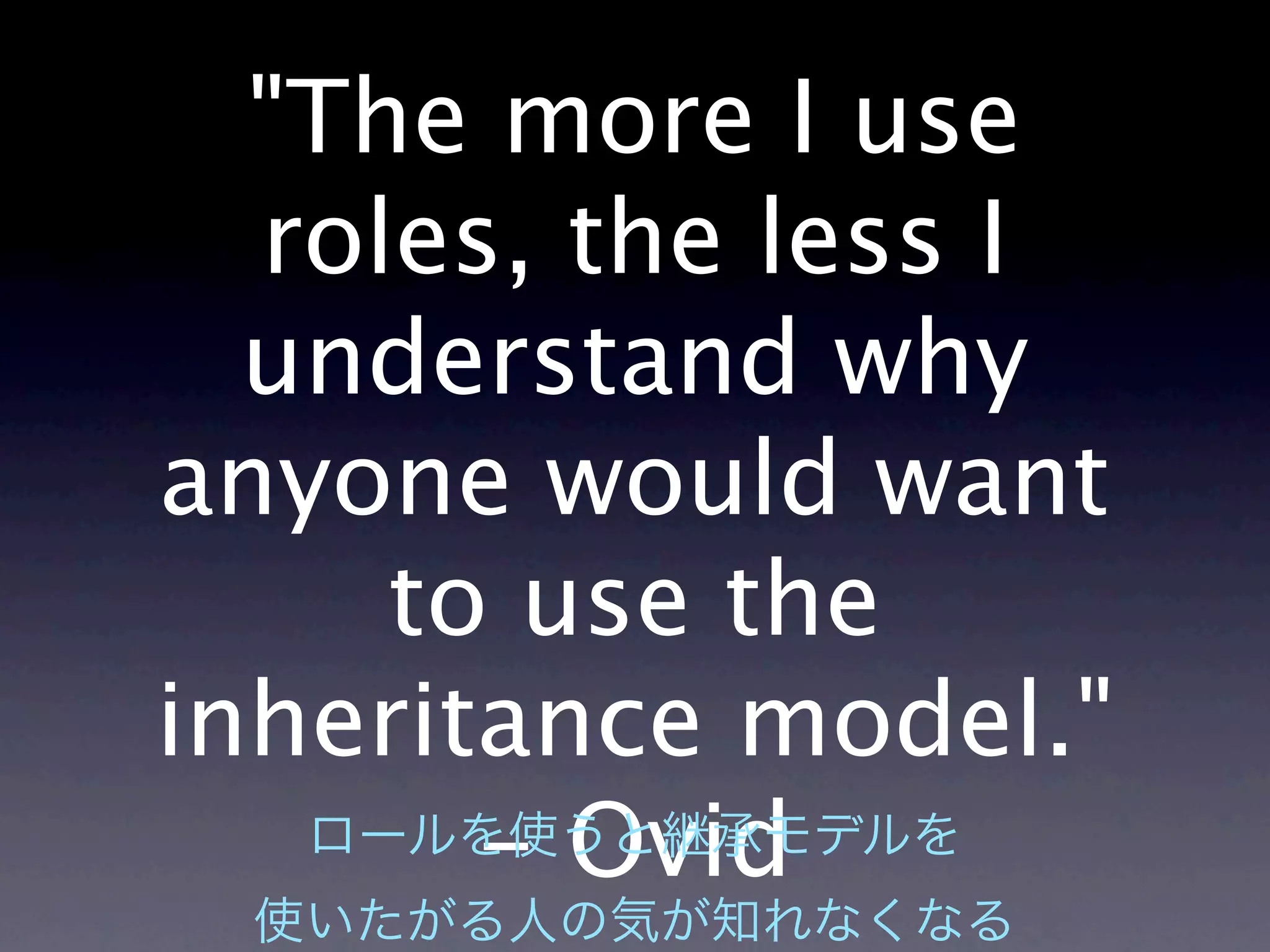 "The more I use
  roles, the less I
  understand why
anyone would want
     to use the
inheritance model."
       - Ovid
 