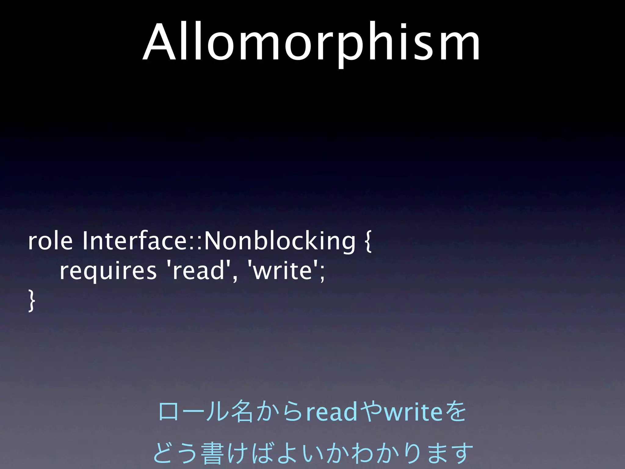 Allomorphism


role Interface::Nonblocking {
   requires 'read', 'write';
}



                       read     write
 