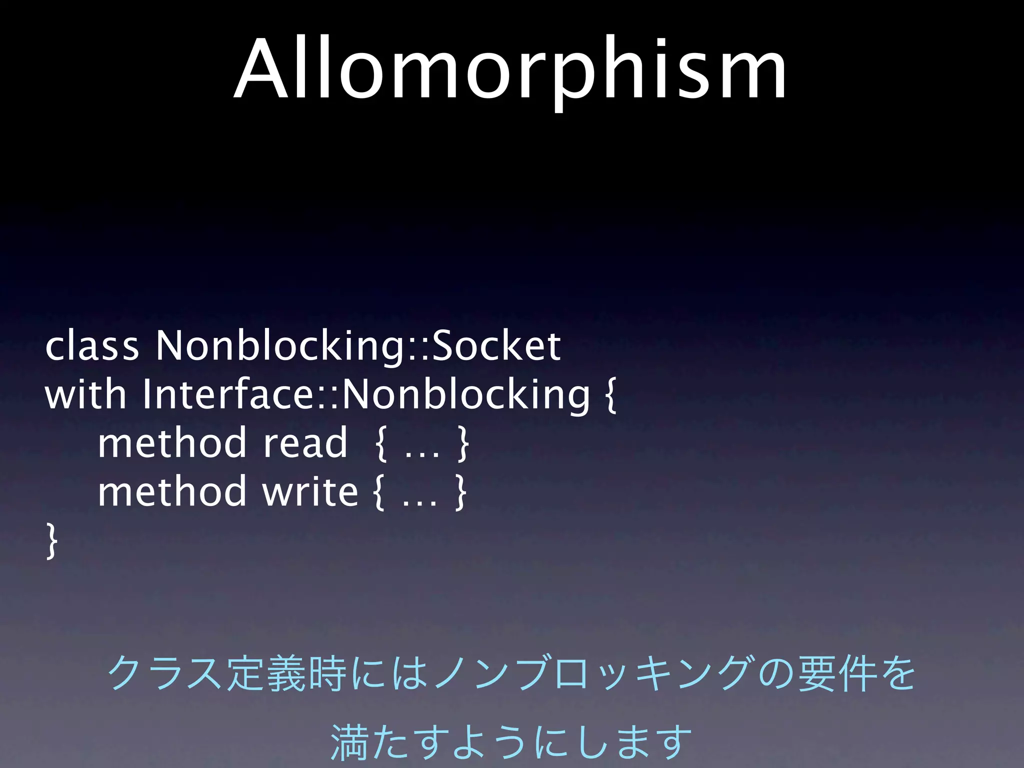 Allomorphism


class Nonblocking::Socket
with Interface::Nonblocking {
   method read { … }
   method write { … }
}
 