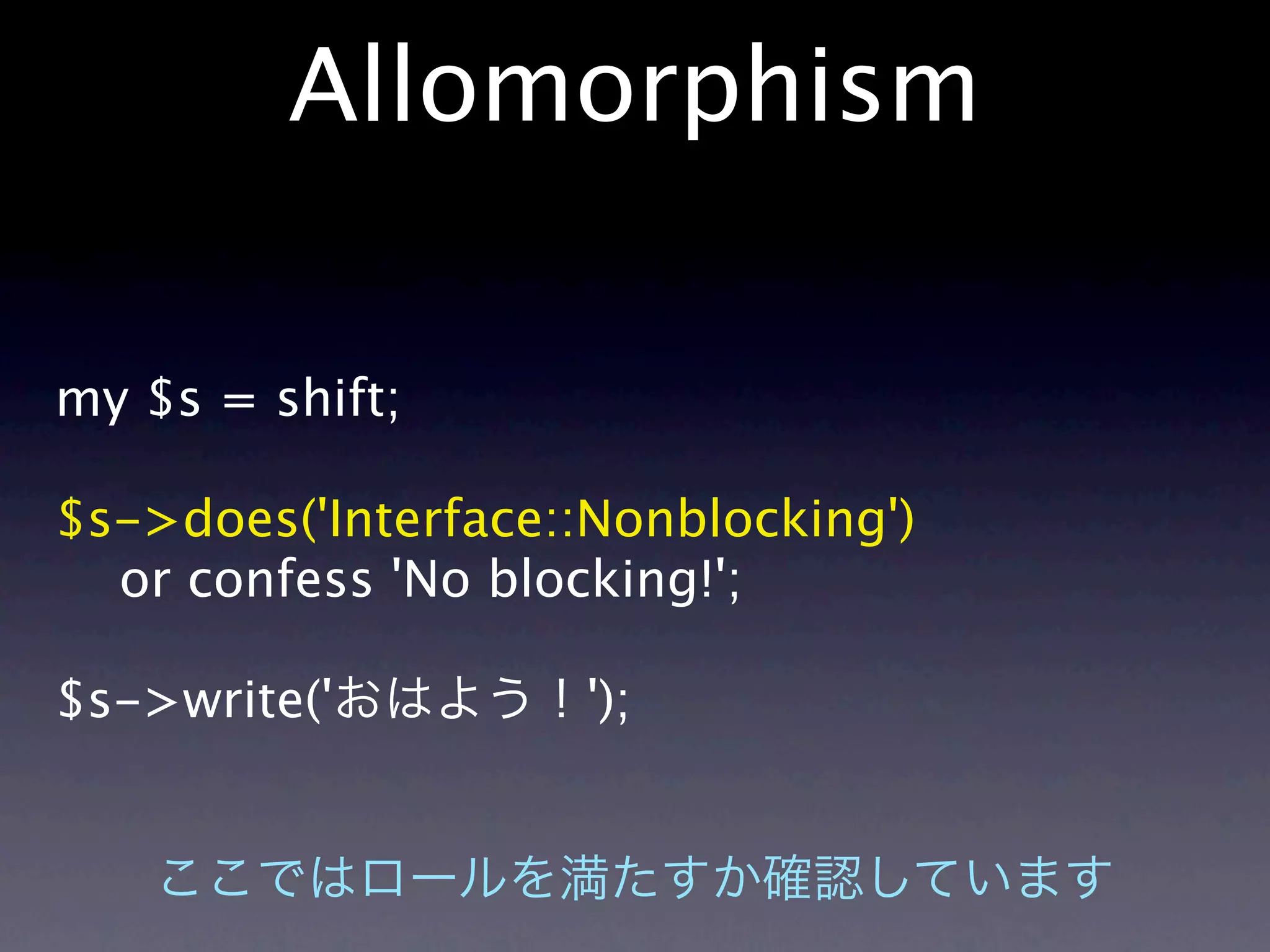 Allomorphism

my $s = shift;

$s->does('Interface::Nonblocking')
  or confess 'No blocking!';

$s->write('          ');
 