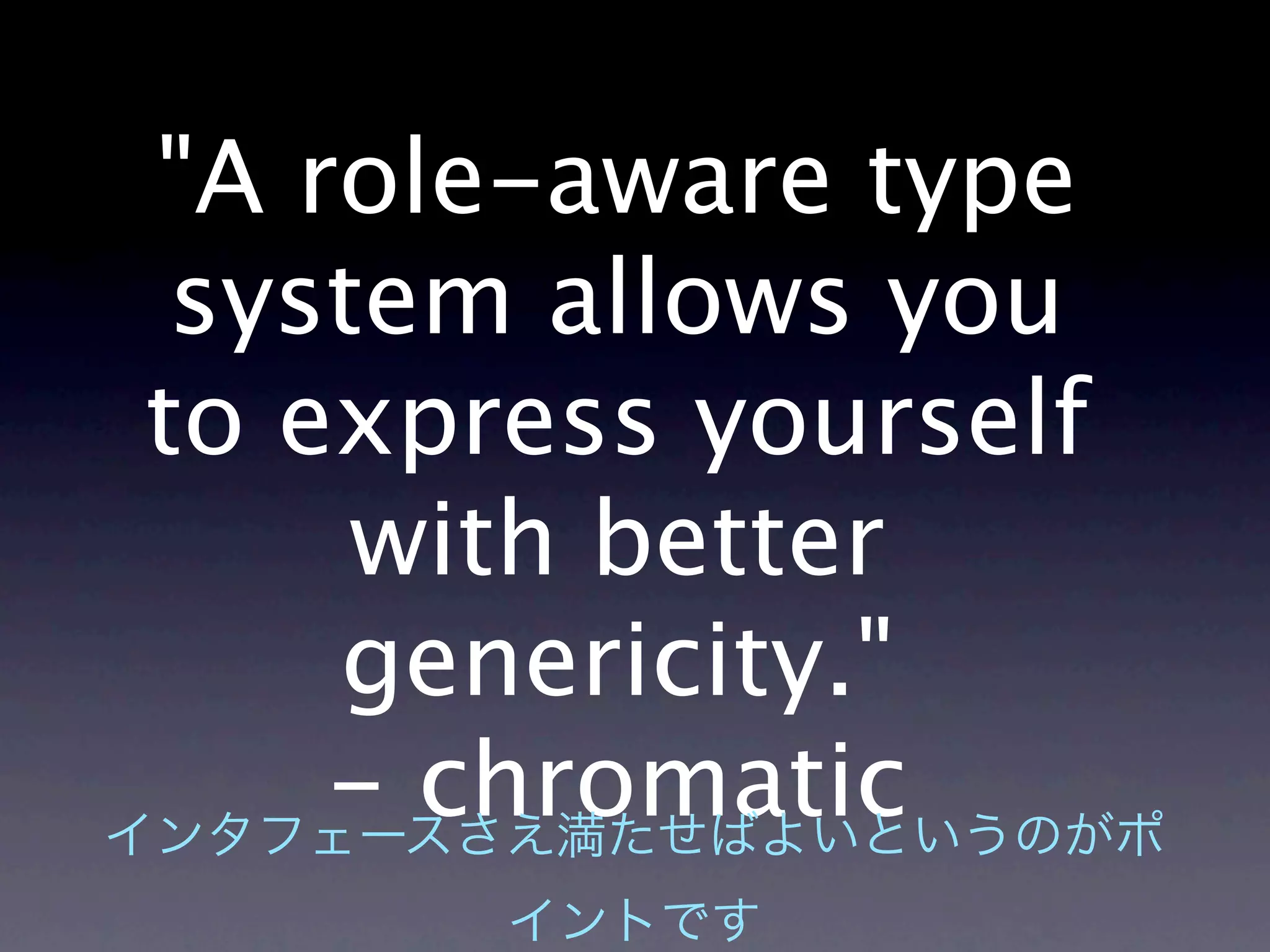 "A role-aware type
 system allows you
to express yourself
     with better
    genericity."
    - chromatic
 