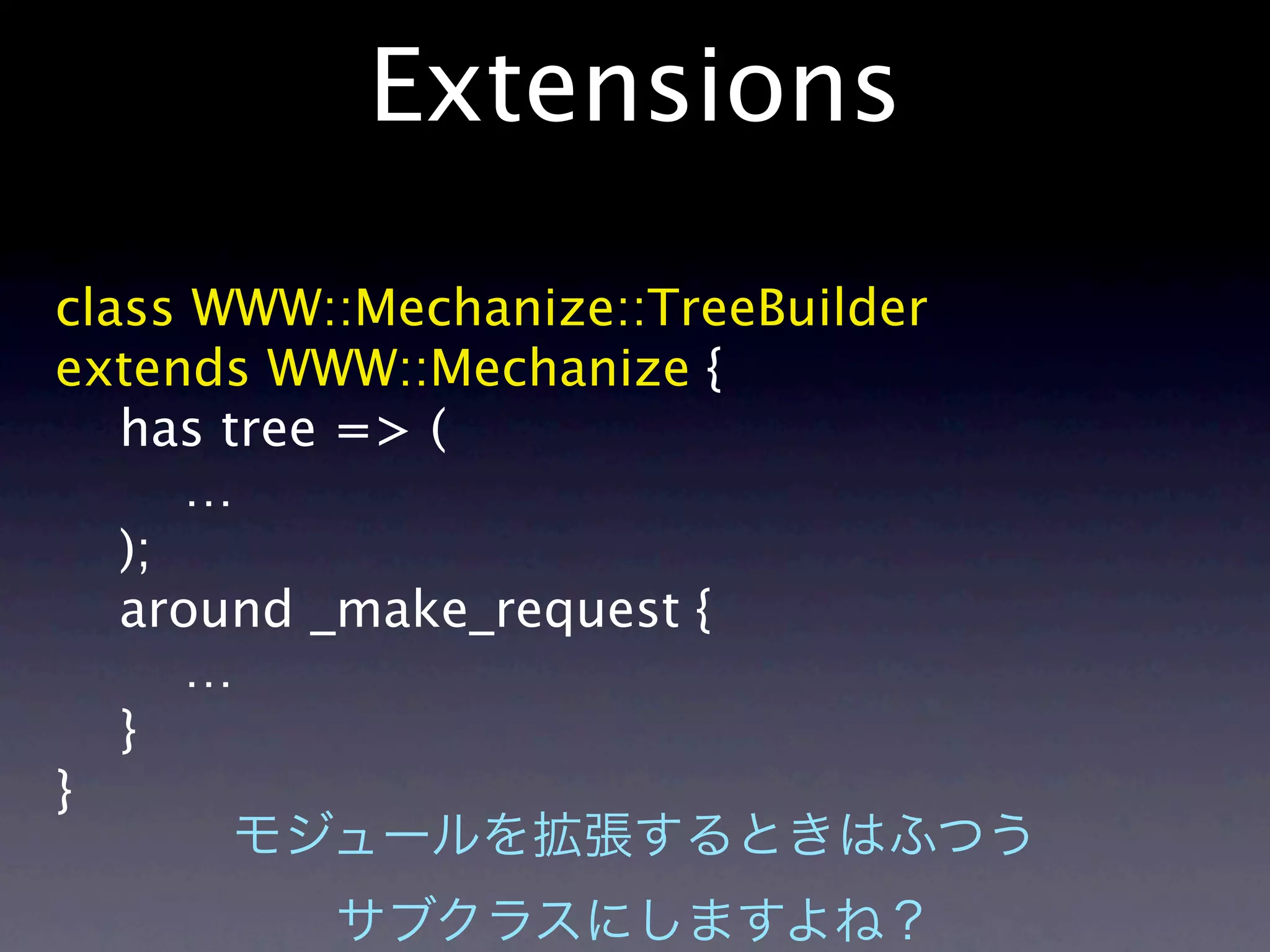 Extensions

class WWW::Mechanize::TreeBuilder
extends WWW::Mechanize {
   has tree => (
      …
   );
   around _make_request {
      …
   }
}
 