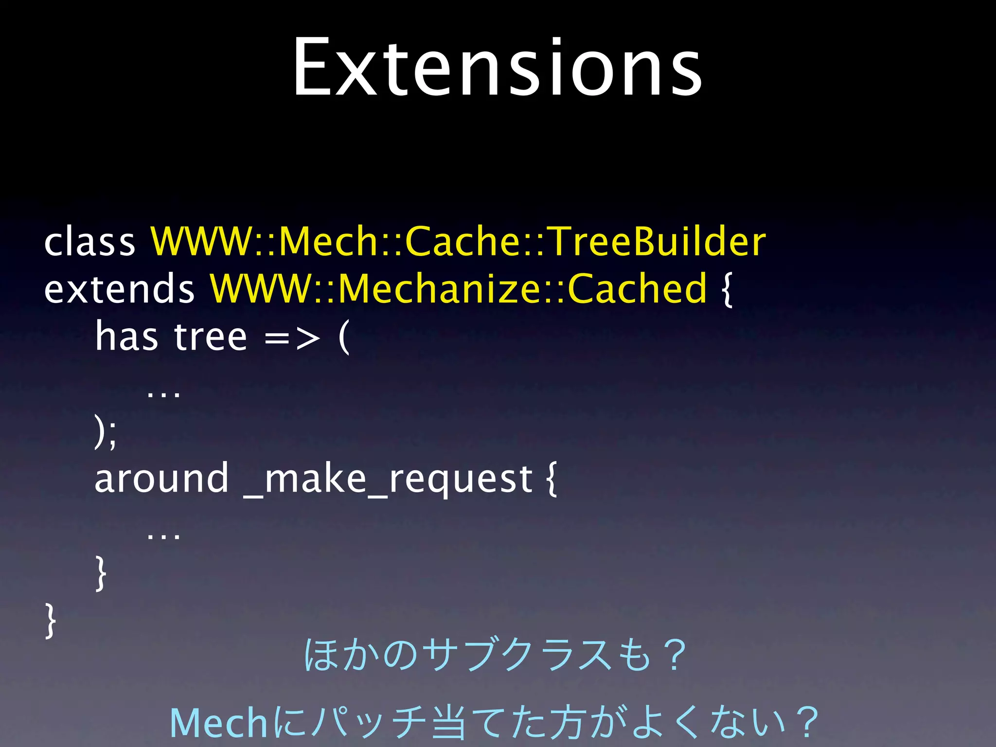 Extensions

class WWW::Mech::Cache::TreeBuilder
extends WWW::Mechanize::Cached {
   has tree => (
      …
   );
   around _make_request {
      …
   }
}

      Mech
 