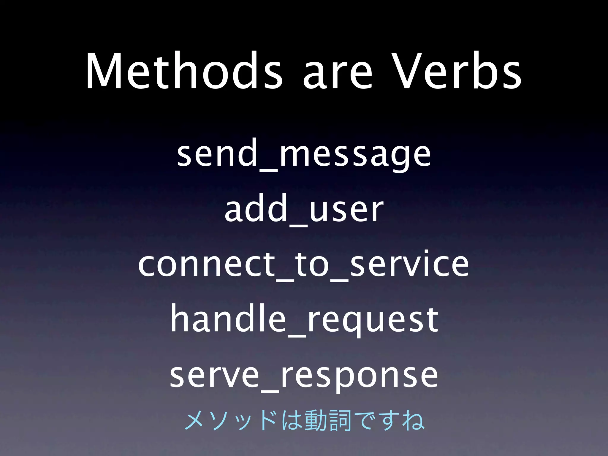 Methods are Verbs
    send_message
      add_user
  connect_to_service
   handle_request
   serve_response
 