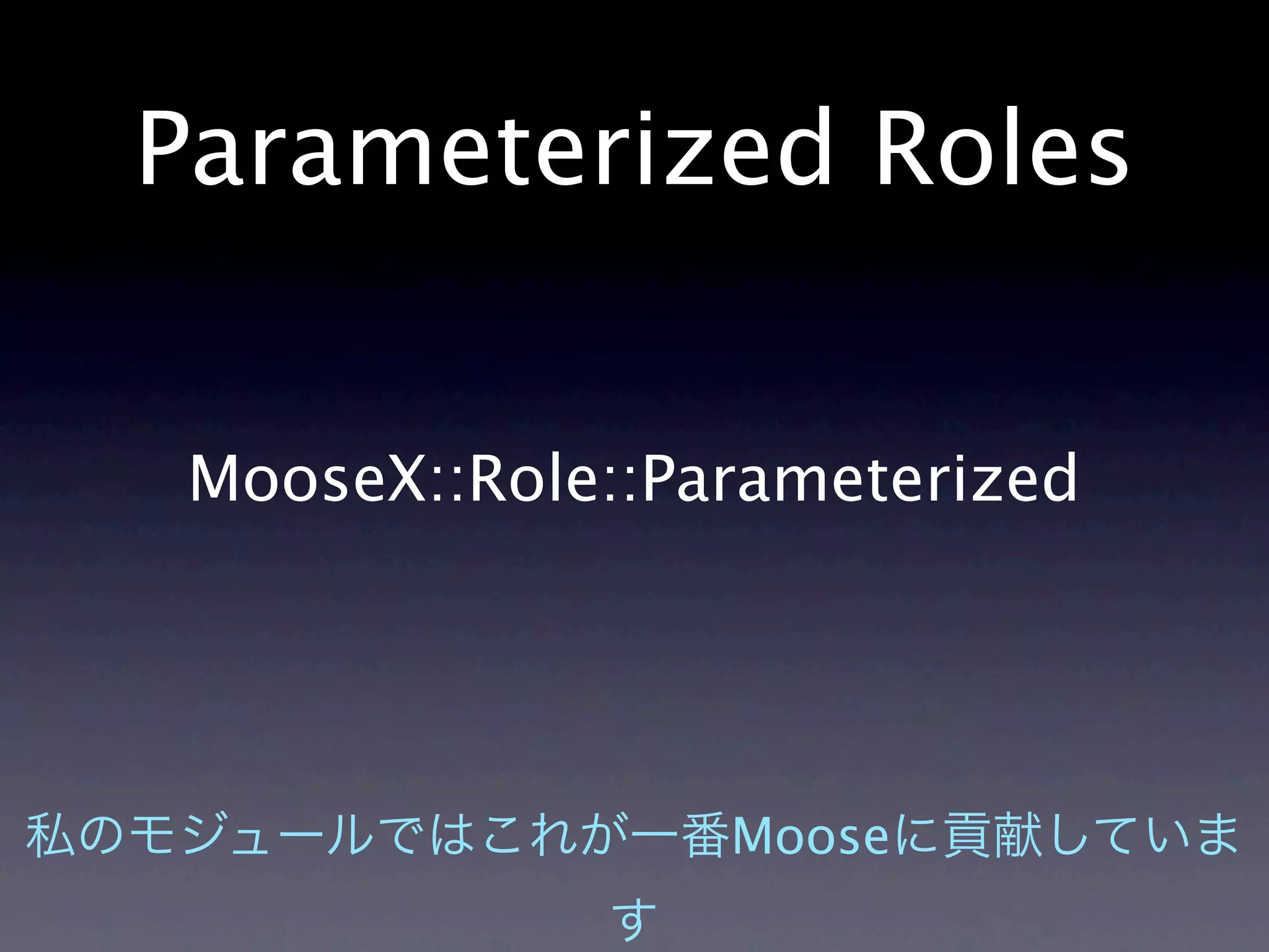 Parameterized Roles


 MooseX::Role::Parameterized




                 Moose
 