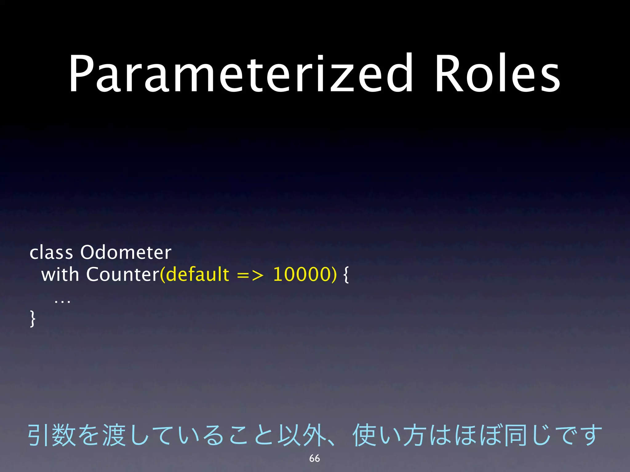 Parameterized Roles


class Odometer
  with Counter(default => 10000) {
   …
}




                             66
 