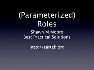 (Parameterized)
     Roles
    Shawn M Moore
 Best Practical Solutions

    http://sartak.org
 