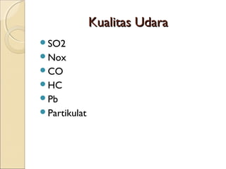 Kualitas UdaraKualitas Udara
SO2
Nox
CO
HC
Pb
Partikulat
 