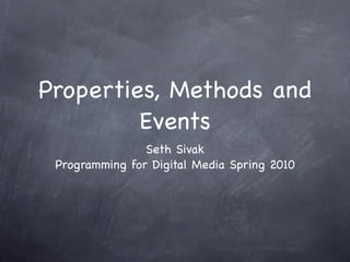 Properties, Methods and
         Events
                Seth Sivak
 Programming for Digital Media Spring 2010
 