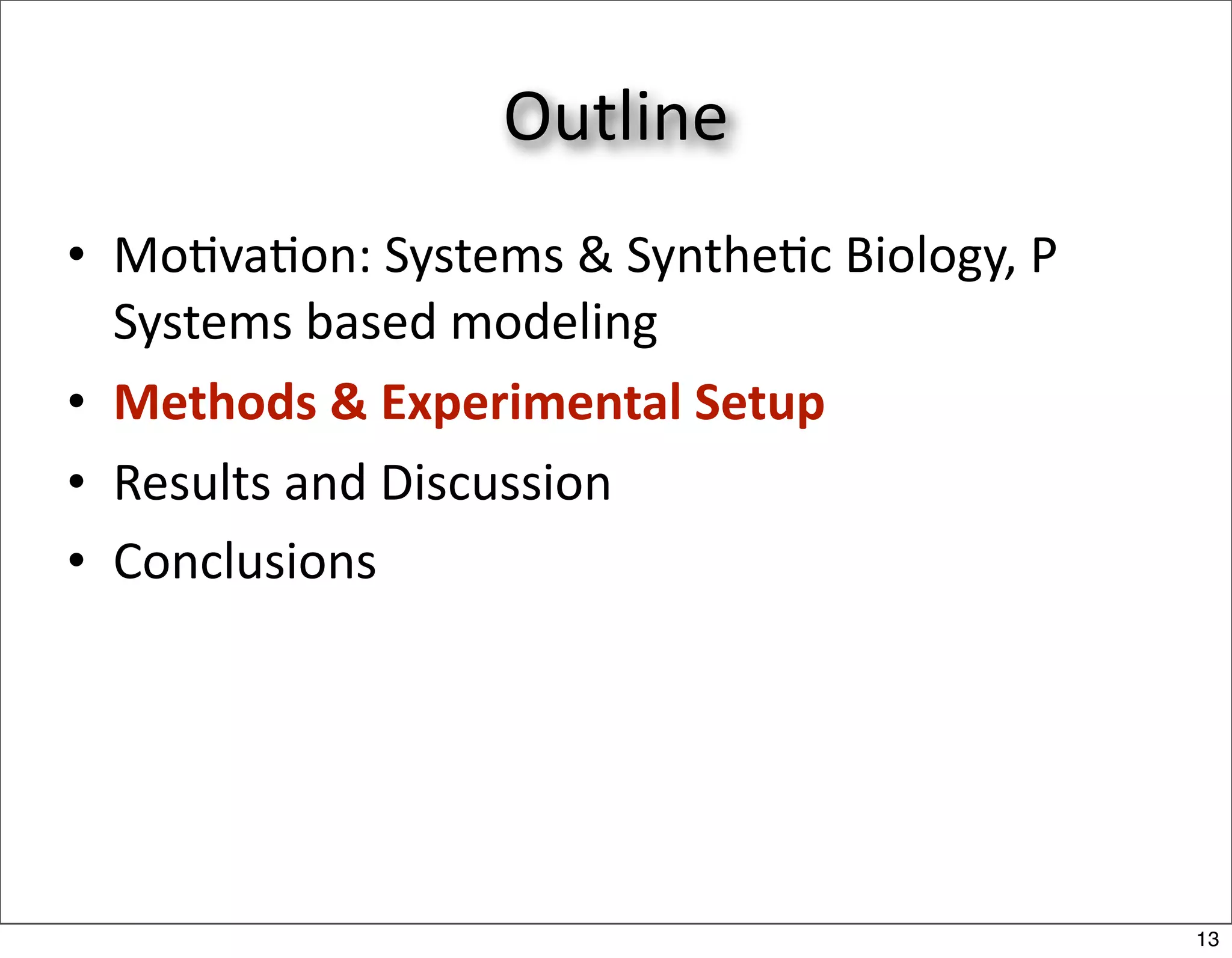 Outline
• Mo/va/on: Systems & Synthe/c Biology, P 
  Systems based modeling
• Methods & Experimental Setup
• Results and Discussion
• Conclusions




                                             13
 