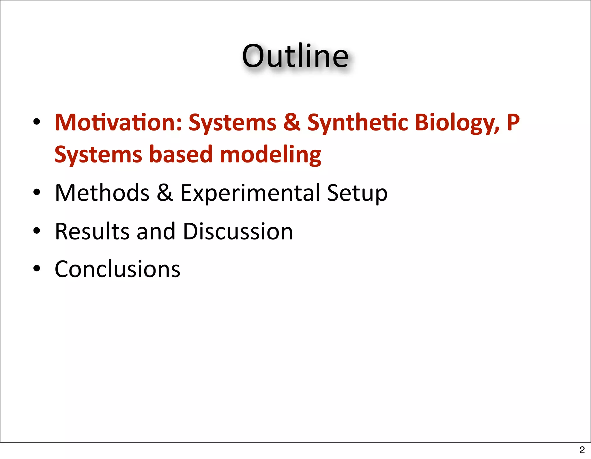 Outline
• Mo+va+on: Systems & Synthe+c Biology, P 
  Systems based modeling
• Methods & Experimental Setup
• Results and Discussion
• Conclusions




                                             2
 