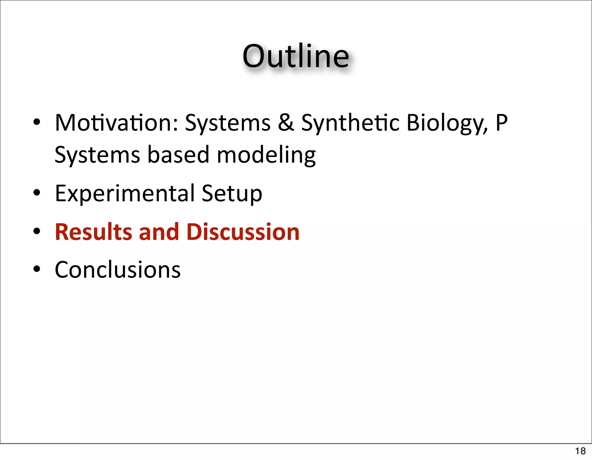 Outline
• Mo/va/on: Systems & Synthe/c Biology, P 
  Systems based modeling
• Experimental Setup
• Results and Discussion
• Conclusions




                                             18
 