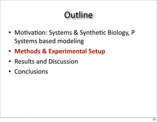 Outline
• Mo/va/on: Systems & Synthe/c Biology, P 
  Systems based modeling
• Methods & Experimental Setup
• Results and Discussion
• Conclusions




                                             13
 