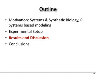 Outline
• Mo/va/on: Systems & Synthe/c Biology, P 
  Systems based modeling
• Experimental Setup
• Results and Discussion
• Conclusions




                                             18
 