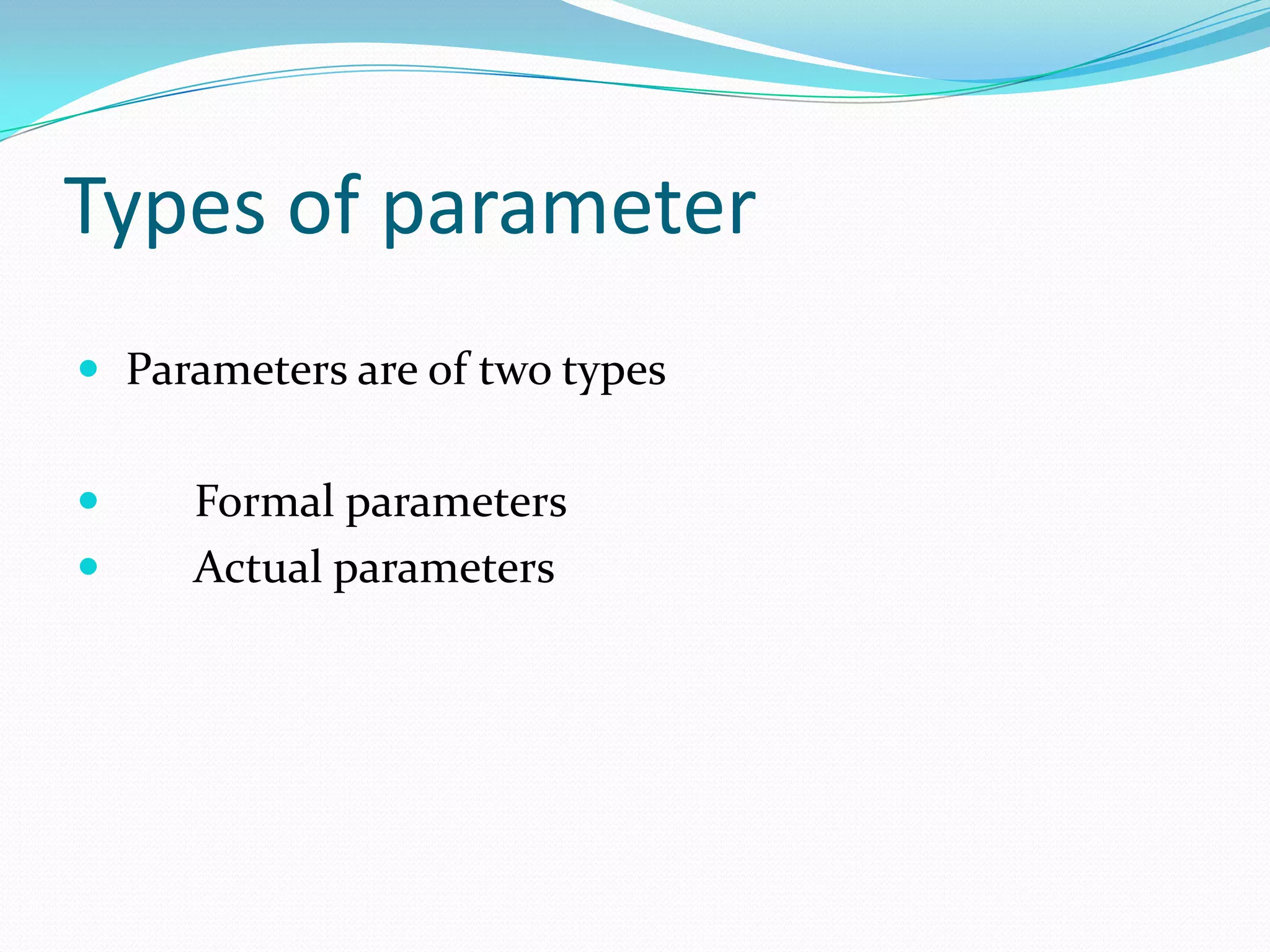 Types of parameter
 Parameters are of two types


    Formal parameters
    Actual parameters
 