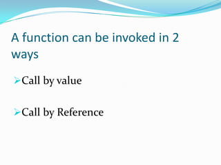 A function can be invoked in 2
ways
Call by value


Call by Reference
 