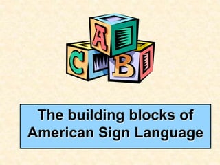 The building blocks of
American Sign Language
 