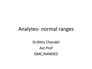 Analytes- normal ranges
Dr.Rittu Chandel
Ast Prof
GMC,NANDED
 