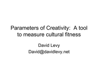 Parameters of Creativity:  A tool to measure cultural fitness David Levy [email_address] 