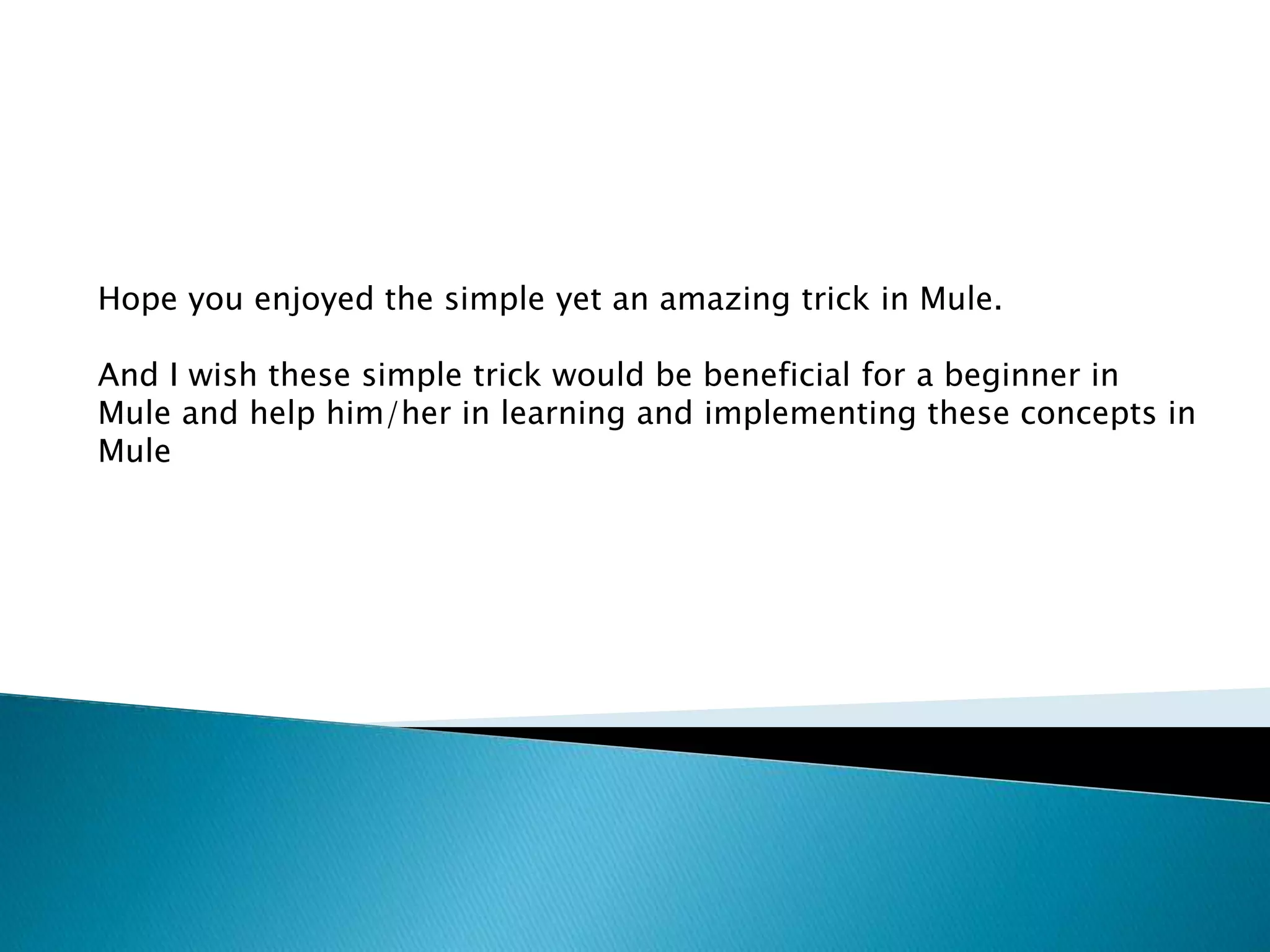 Hope you enjoyed the simple yet an amazing trick in Mule.
And I wish these simple trick would be beneficial for a beginner in
Mule and help him/her in learning and implementing these concepts in
Mule
 