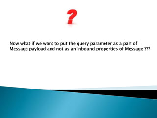 Now what if we want to put the query parameter as a part of
Message payload and not as an Inbound properties of Message ???
 
