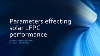 Parameters effecting
solar LFPC
performance
GURUDATH G PRABHU
MTECH I YEAR RET
 