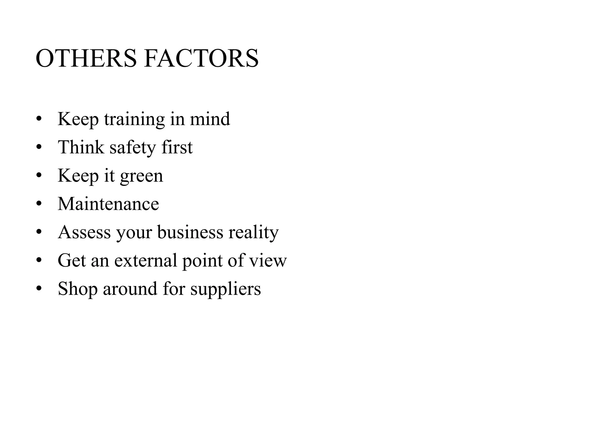 OTHERS FACTORS
•
•
•
•
•
•
•

Keep training in mind
Think safety first
Keep it green
Maintenance
Assess your business reality
Get an external point of view
Shop around for suppliers

 