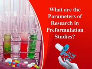 What are the
Parameters of
Research in
Preformulation
Studies?
 