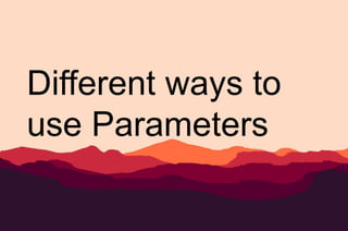 Different ways to
use Parameters
 