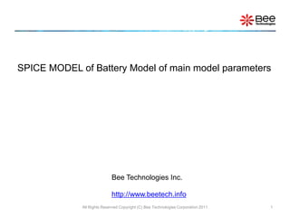 SPICE MODEL of Battery Model of main model parameters




                            Bee Technologies Inc.

                            http://www.beetech.info
             All Rights Reserved Copyright (C) Bee Technologies Corporation 2011   1
 