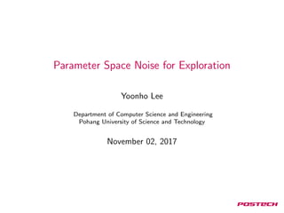 Parameter Space Noise for Exploration
Yoonho Lee
Department of Computer Science and Engineering
Pohang University of Science and Technology
November 02, 2017
 
