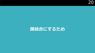 20
疎結合にするため
 